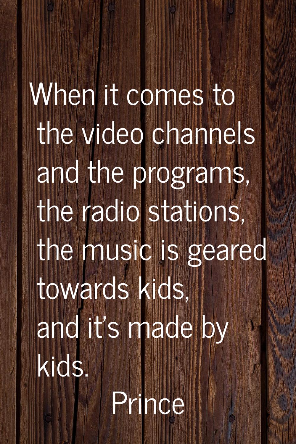When it comes to the video channels and the programs, the radio stations, the music is geared towar