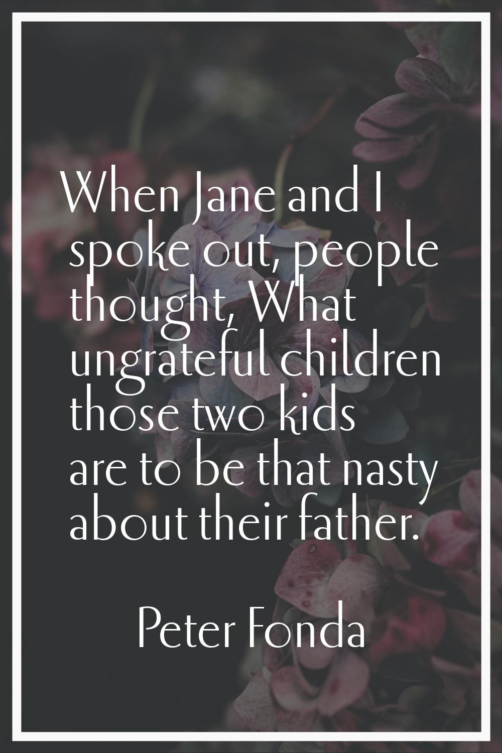 When Jane and I spoke out, people thought, What ungrateful children those two kids are to be that n