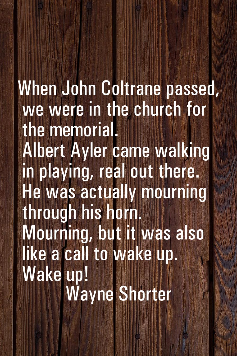 When John Coltrane passed, we were in the church for the memorial. Albert Ayler came walking in pla