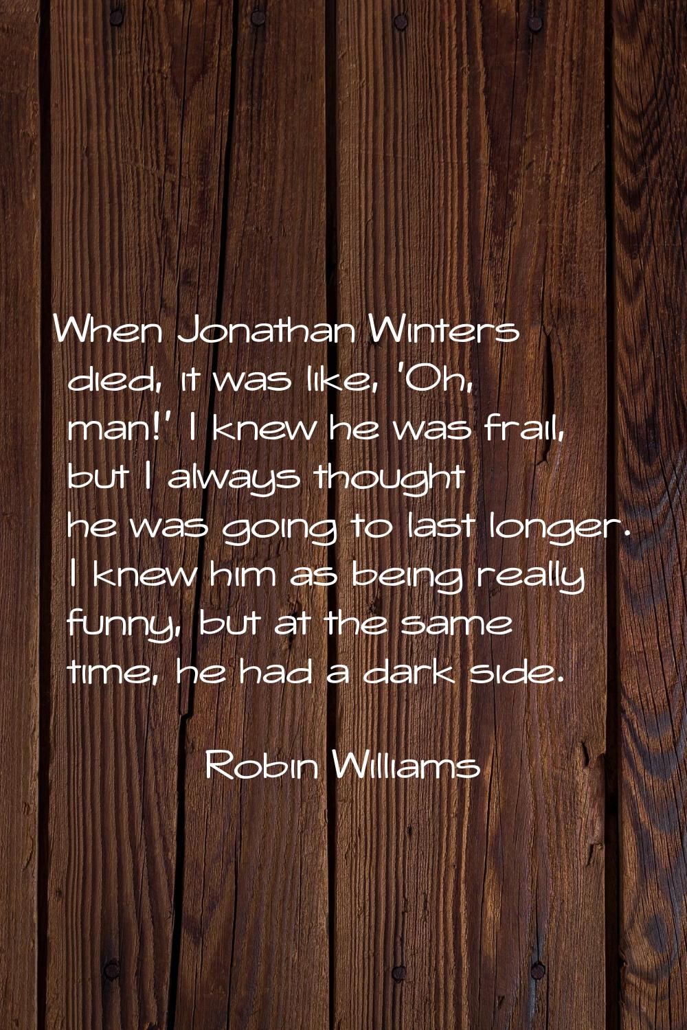 When Jonathan Winters died, it was like, 'Oh, man!' I knew he was frail, but I always thought he wa