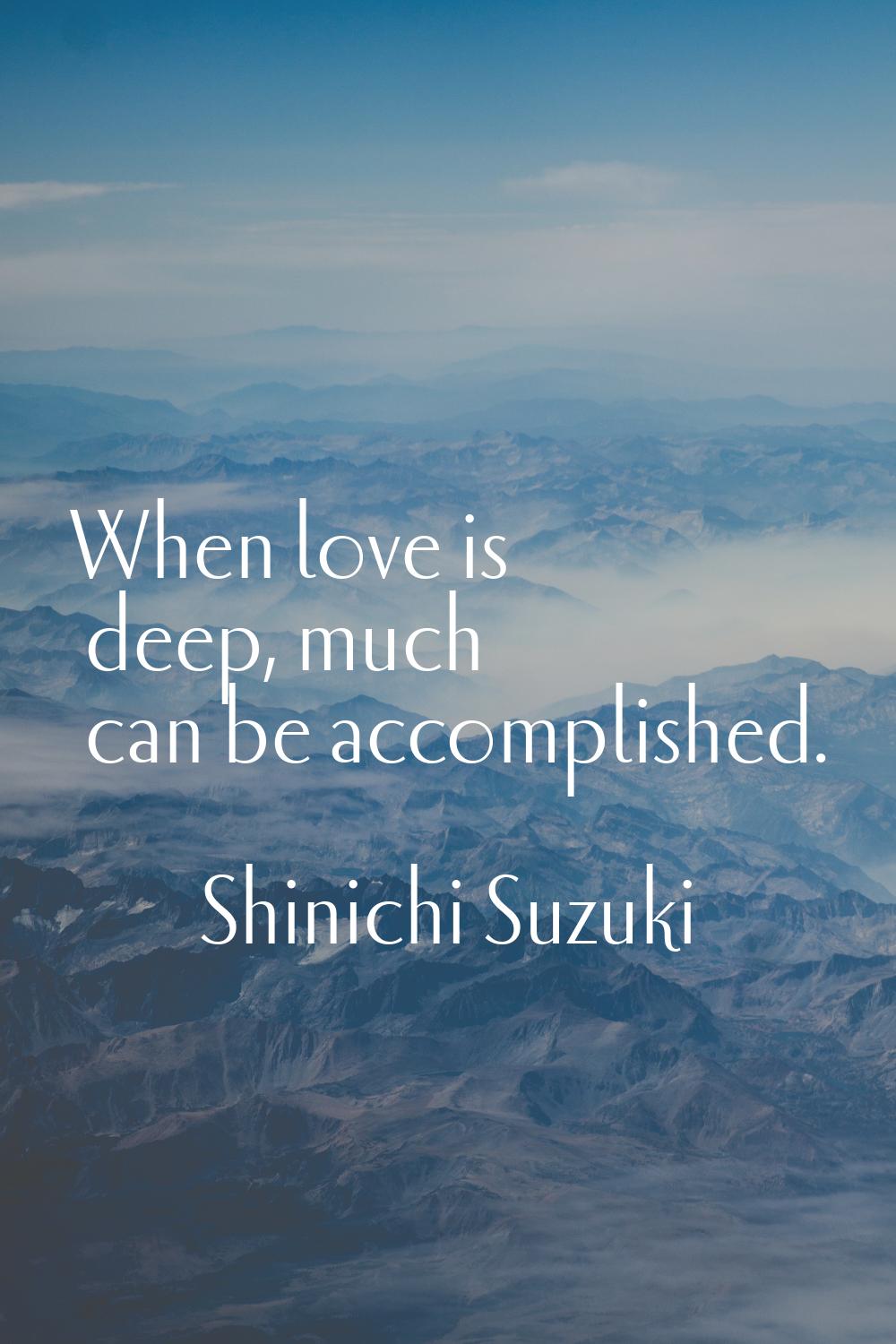 When love is deep, much can be accomplished.