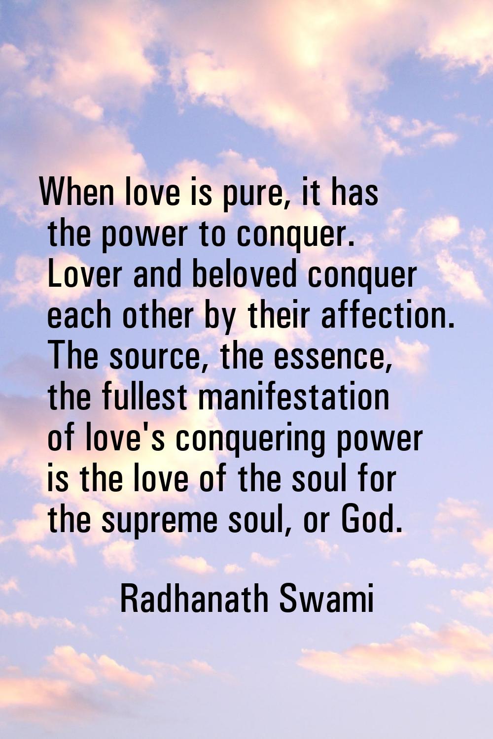 When love is pure, it has the power to conquer. Lover and beloved conquer each other by their affec