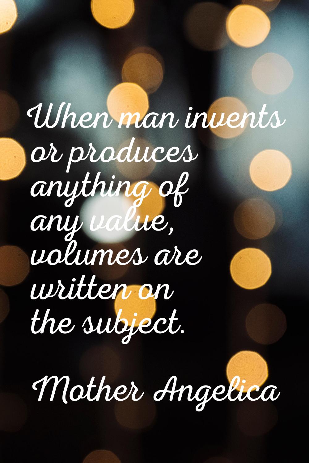 When man invents or produces anything of any value, volumes are written on the subject.