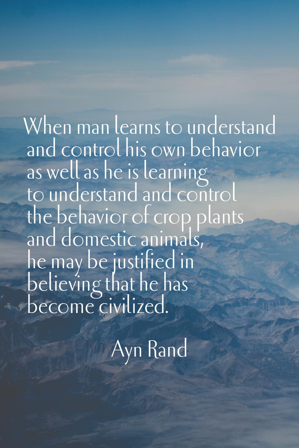 When man learns to understand and control his own behavior as well as he is learning to understand 