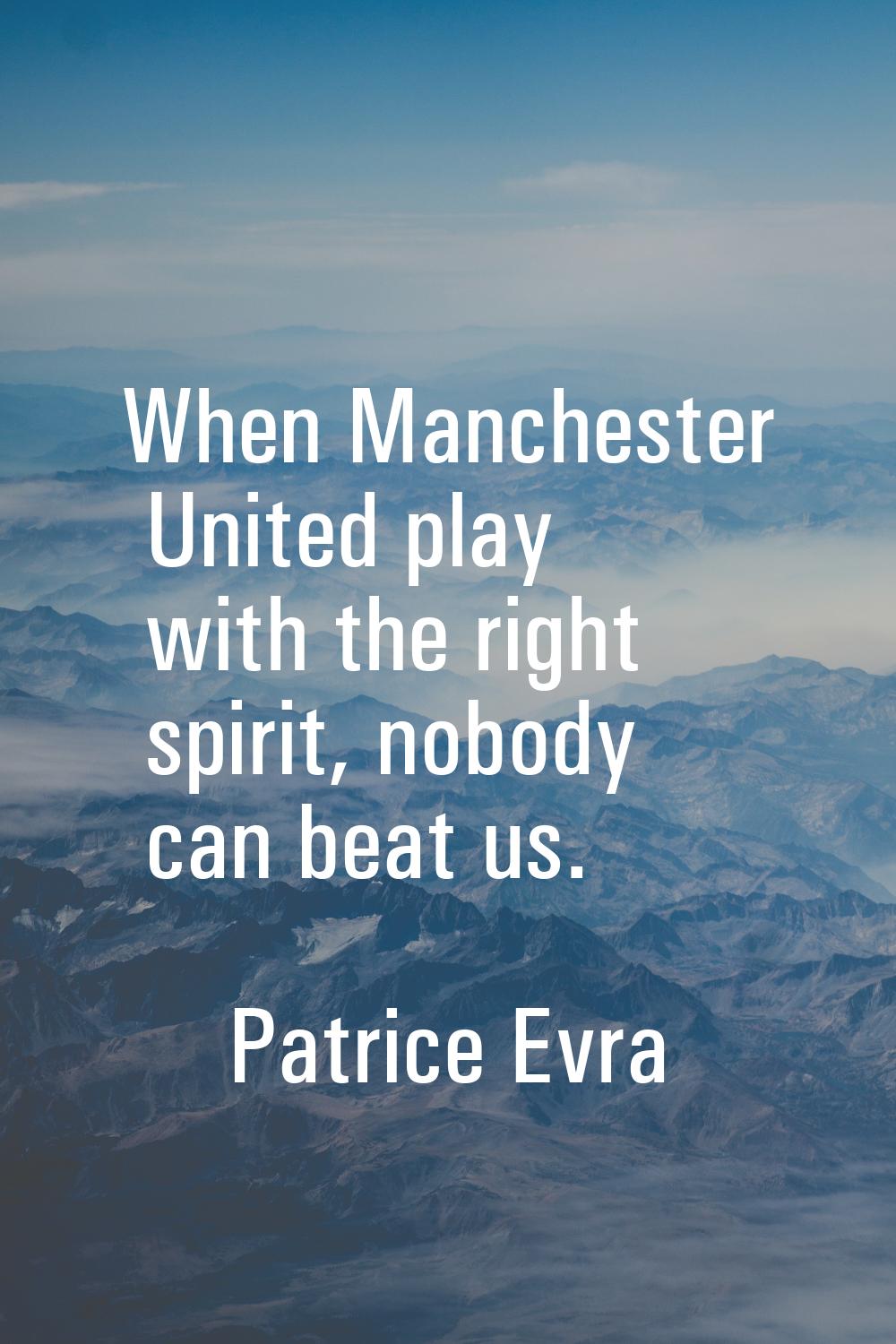 When Manchester United play with the right spirit, nobody can beat us.