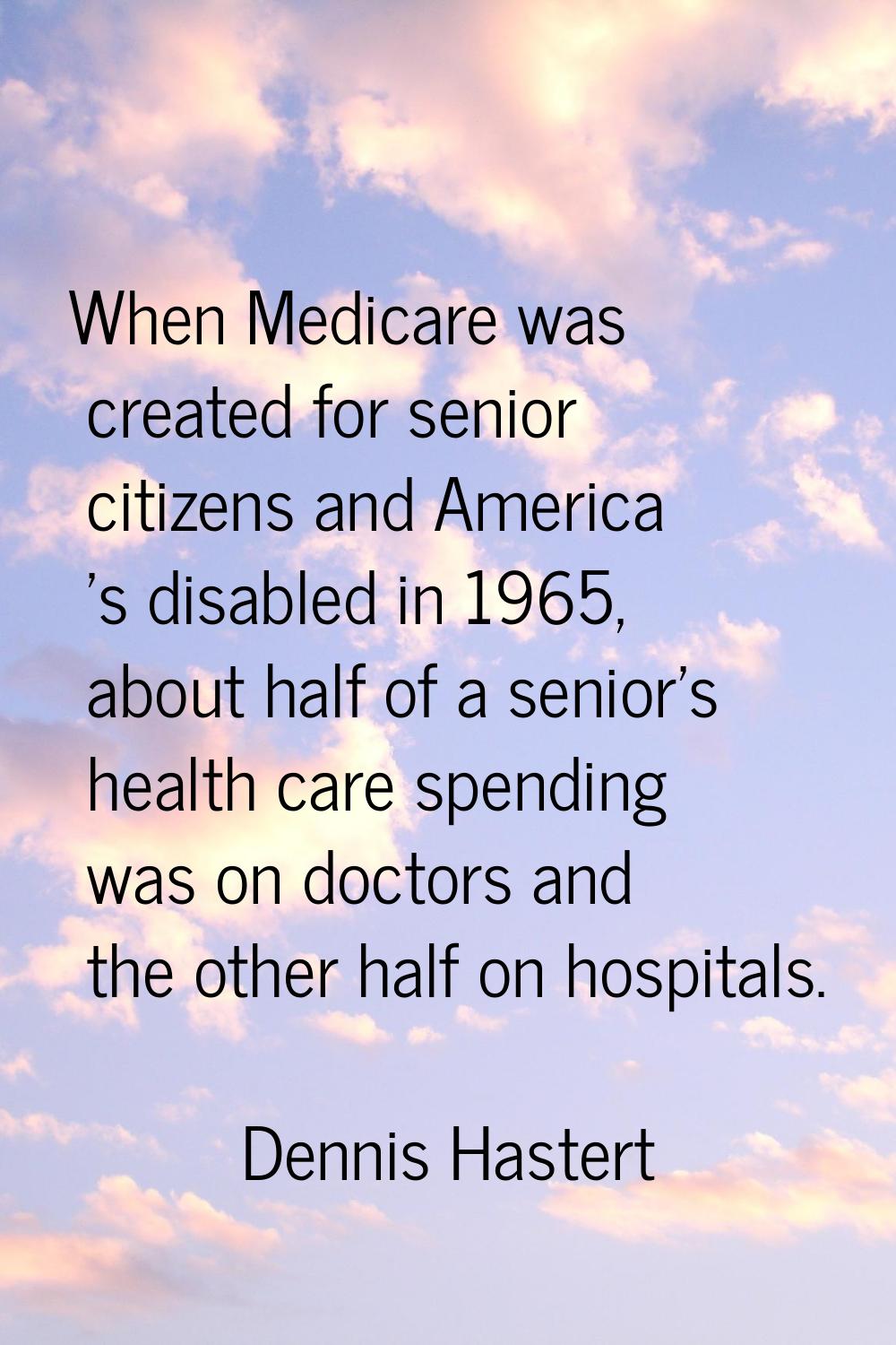 When Medicare was created for senior citizens and America 's disabled in 1965, about half of a seni