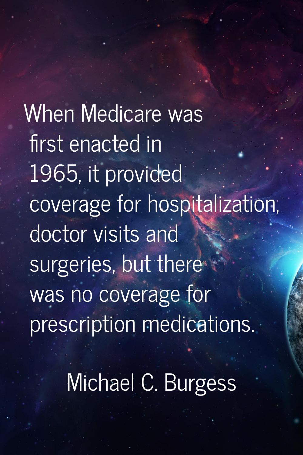 When Medicare was first enacted in 1965, it provided coverage for hospitalization, doctor visits an