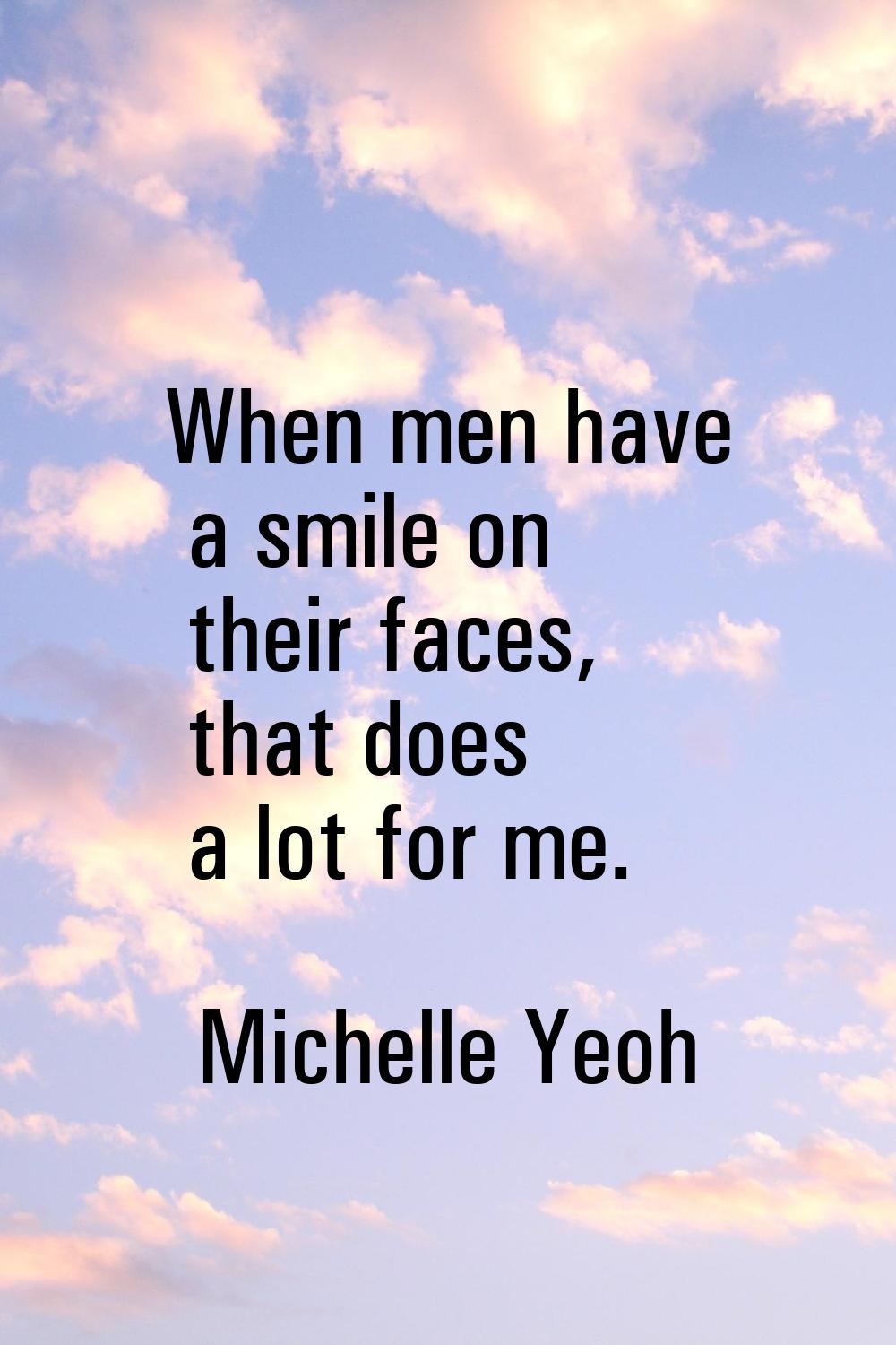 When men have a smile on their faces, that does a lot for me.