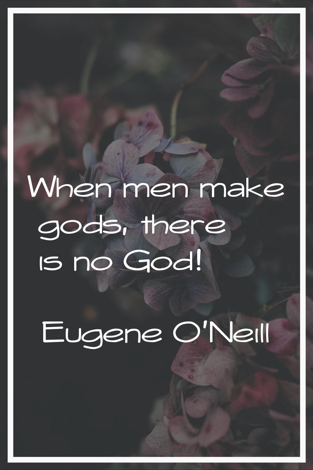 When men make gods, there is no God!