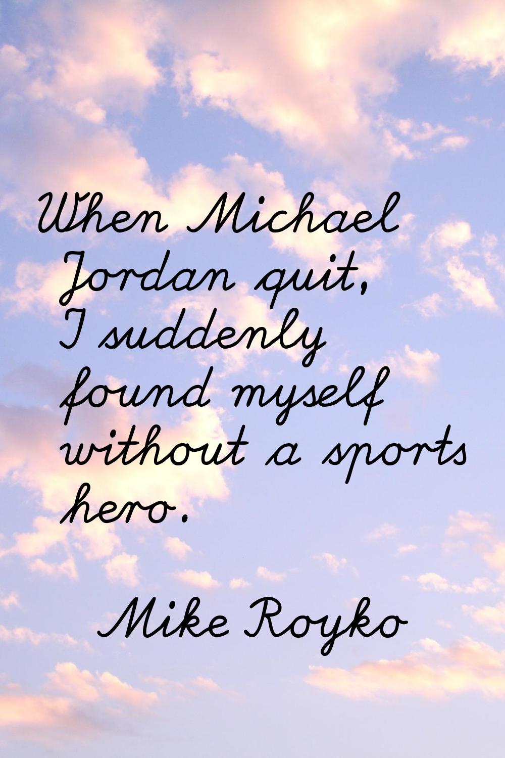 When Michael Jordan quit, I suddenly found myself without a sports hero.