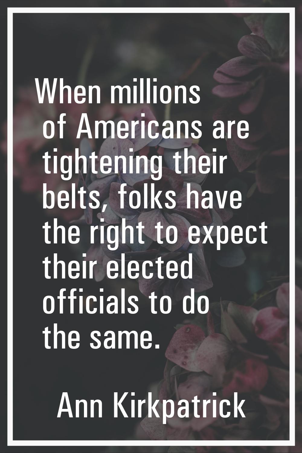 When millions of Americans are tightening their belts, folks have the right to expect their elected