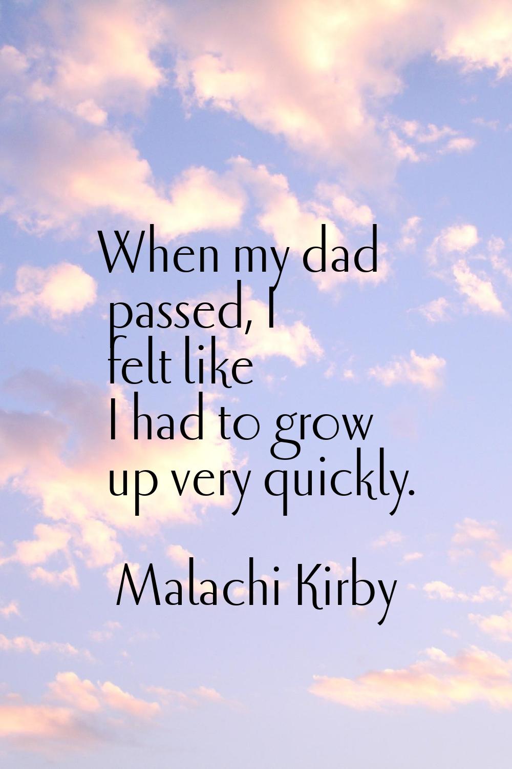 When my dad passed, I felt like I had to grow up very quickly.
