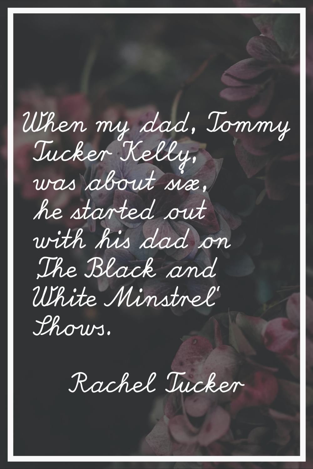 When my dad, Tommy Tucker Kelly, was about six, he started out with his dad on 'The Black and White