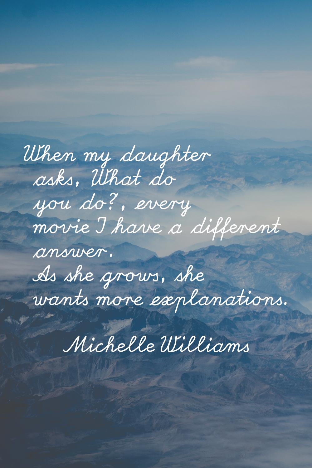 When my daughter asks, 'What do you do?', every movie I have a different answer. As she grows, she 