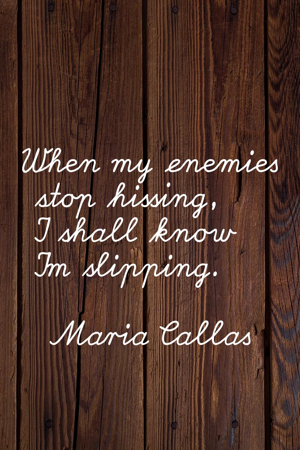 When my enemies stop hissing, I shall know I'm slipping.