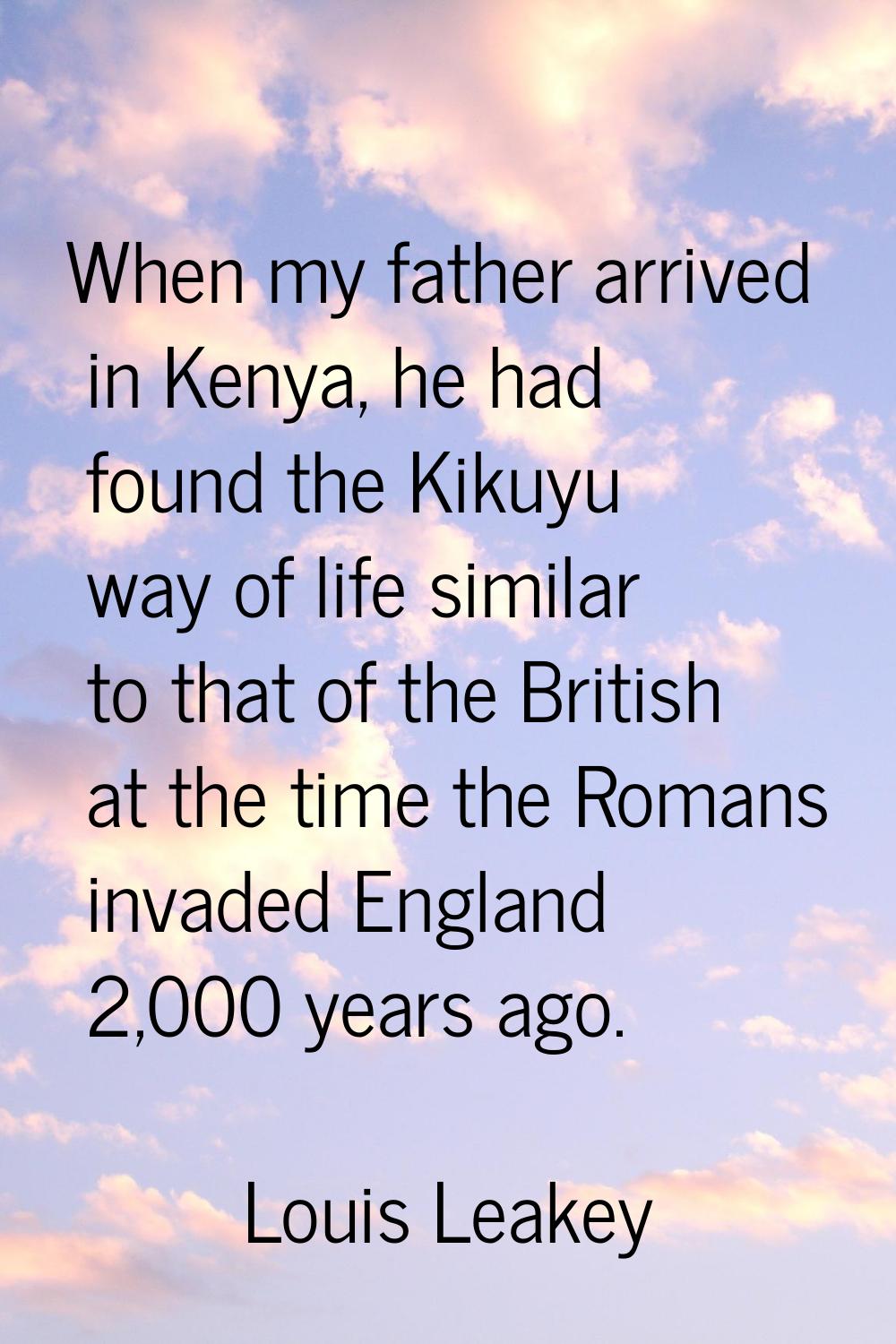 When my father arrived in Kenya, he had found the Kikuyu way of life similar to that of the British