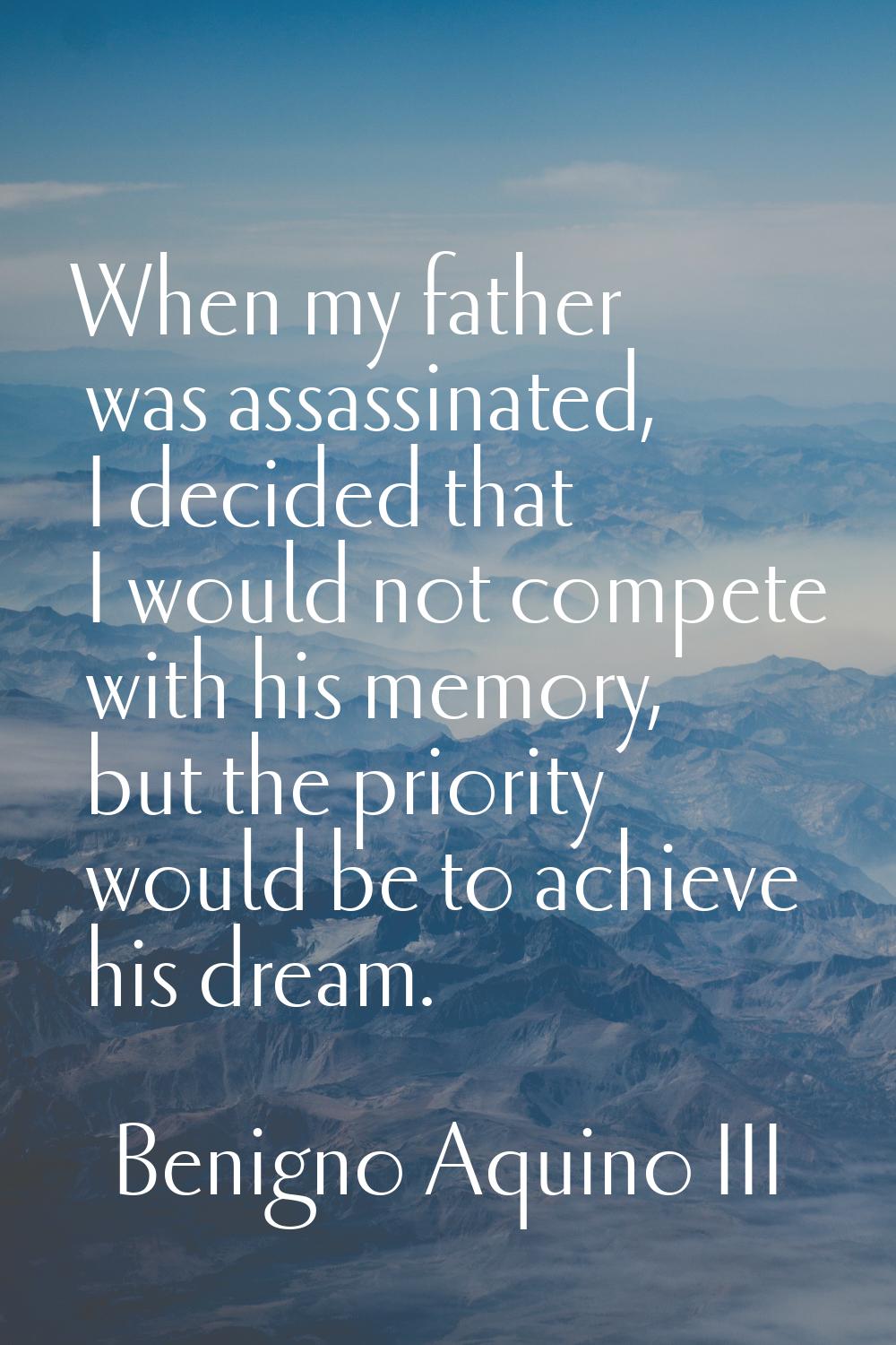 When my father was assassinated, I decided that I would not compete with his memory, but the priori