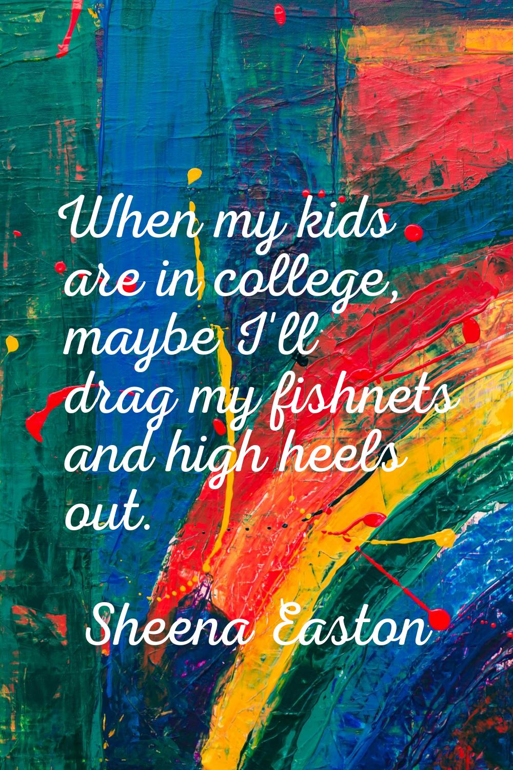 When my kids are in college, maybe I'll drag my fishnets and high heels out.