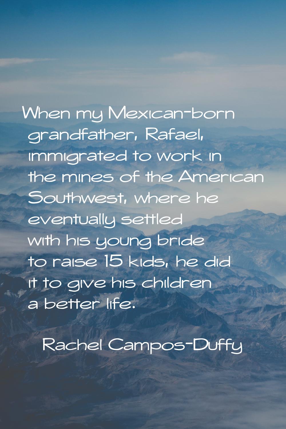 When my Mexican-born grandfather, Rafael, immigrated to work in the mines of the American Southwest