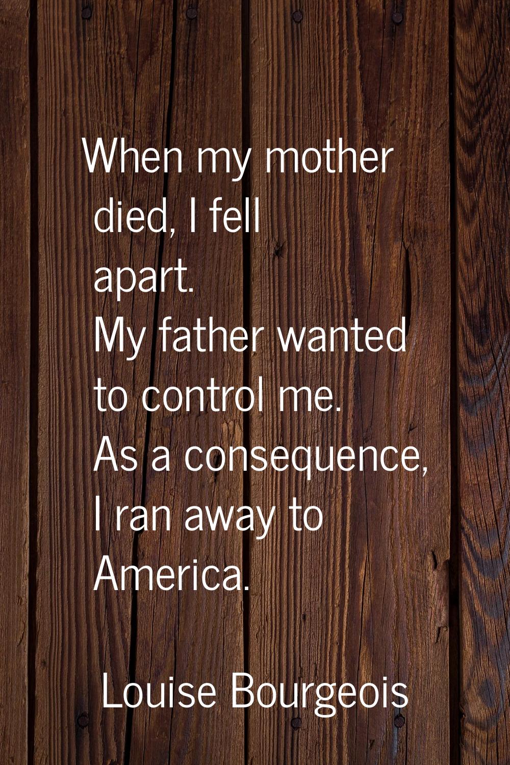 When my mother died, I fell apart. My father wanted to control me. As a consequence, I ran away to 