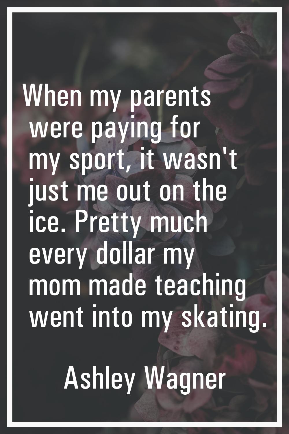 When my parents were paying for my sport, it wasn't just me out on the ice. Pretty much every dolla