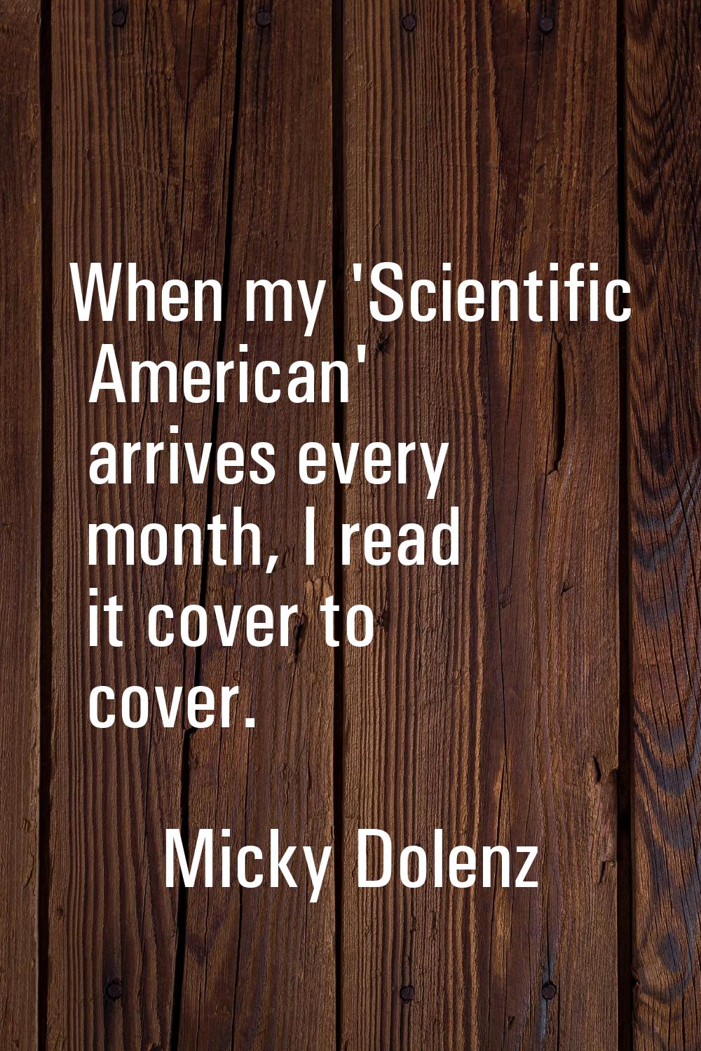 When my 'Scientific American' arrives every month, I read it cover to cover.