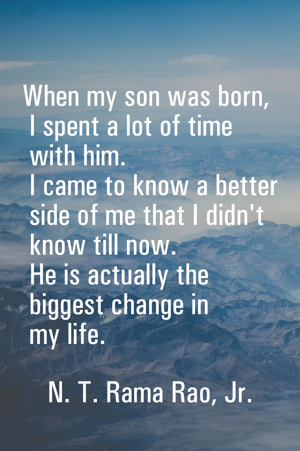 When my son was born, I spent a lot of time with him. I came to know a better side of me that I did