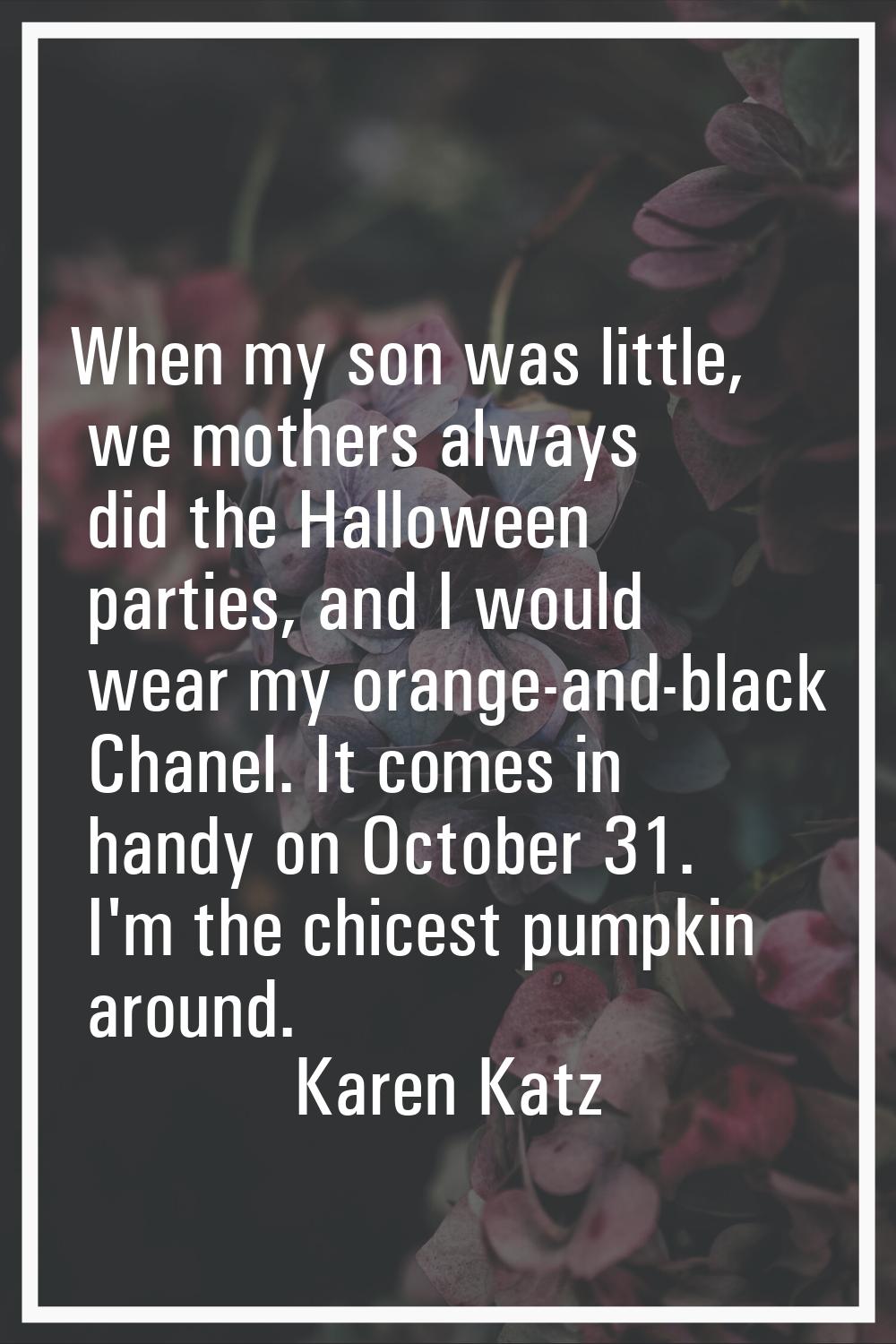 When my son was little, we mothers always did the Halloween parties, and I would wear my orange-and
