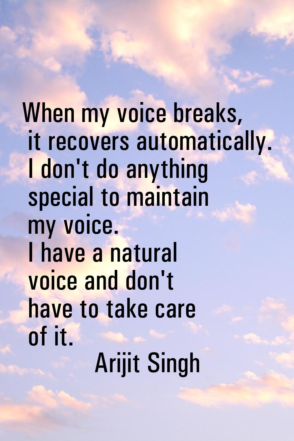 When my voice breaks, it recovers automatically. I don't do anything special to maintain my voice. 
