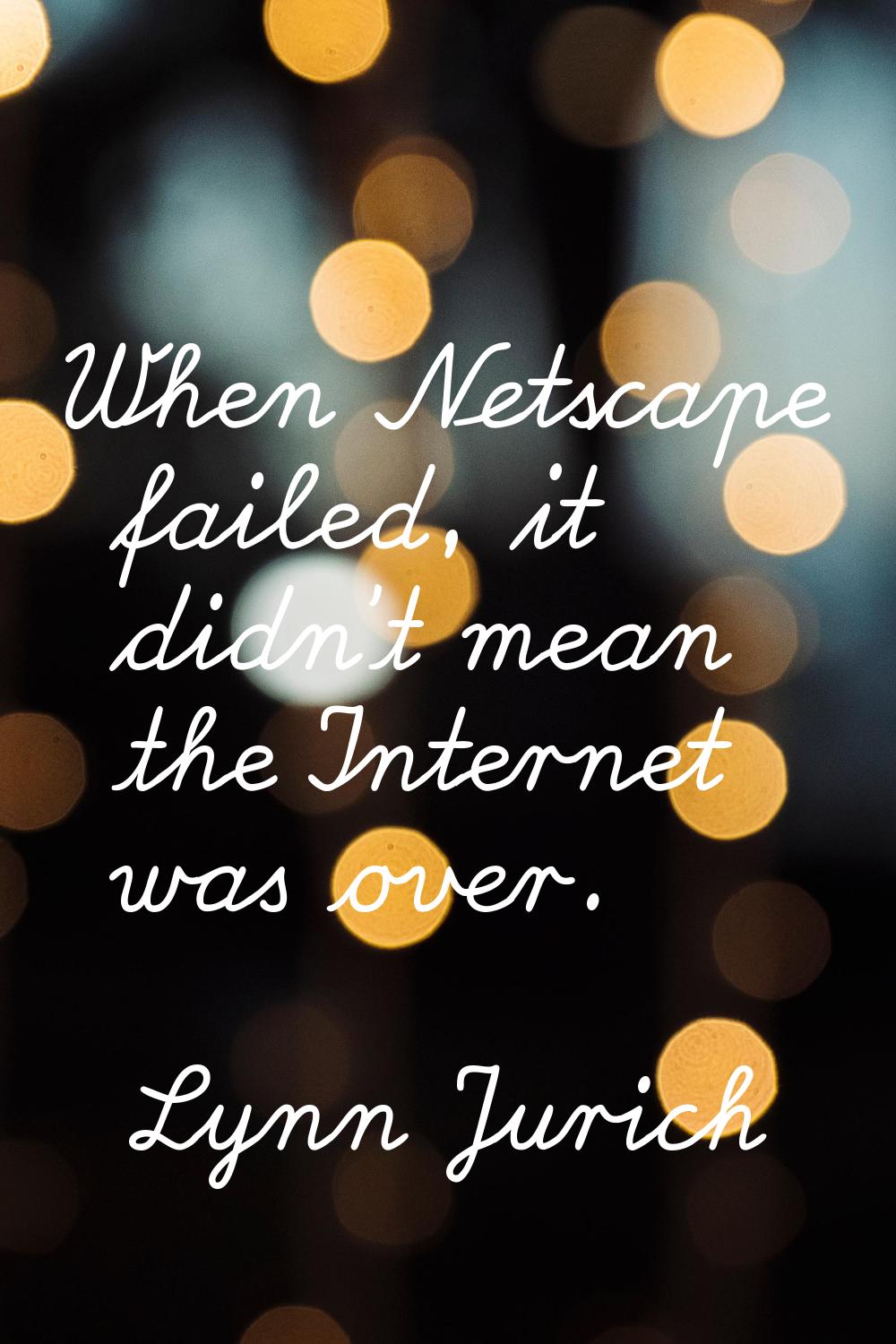 When Netscape failed, it didn't mean the Internet was over.