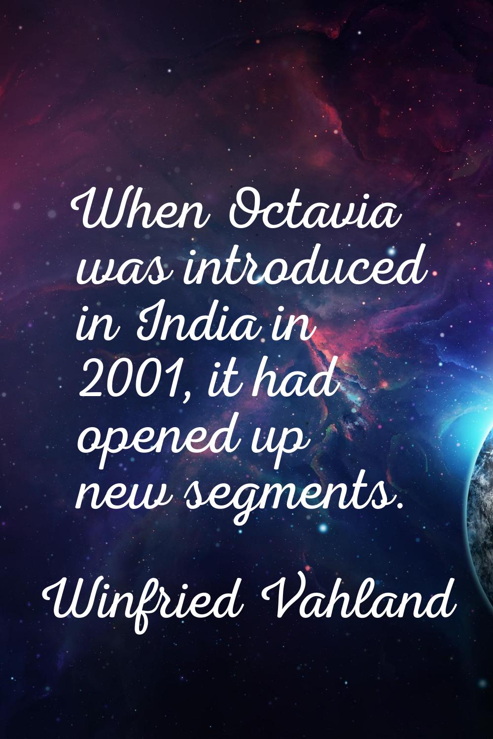 When Octavia was introduced in India in 2001, it had opened up new segments.