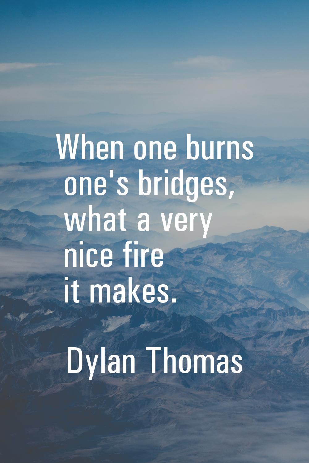 When one burns one's bridges, what a very nice fire it makes.