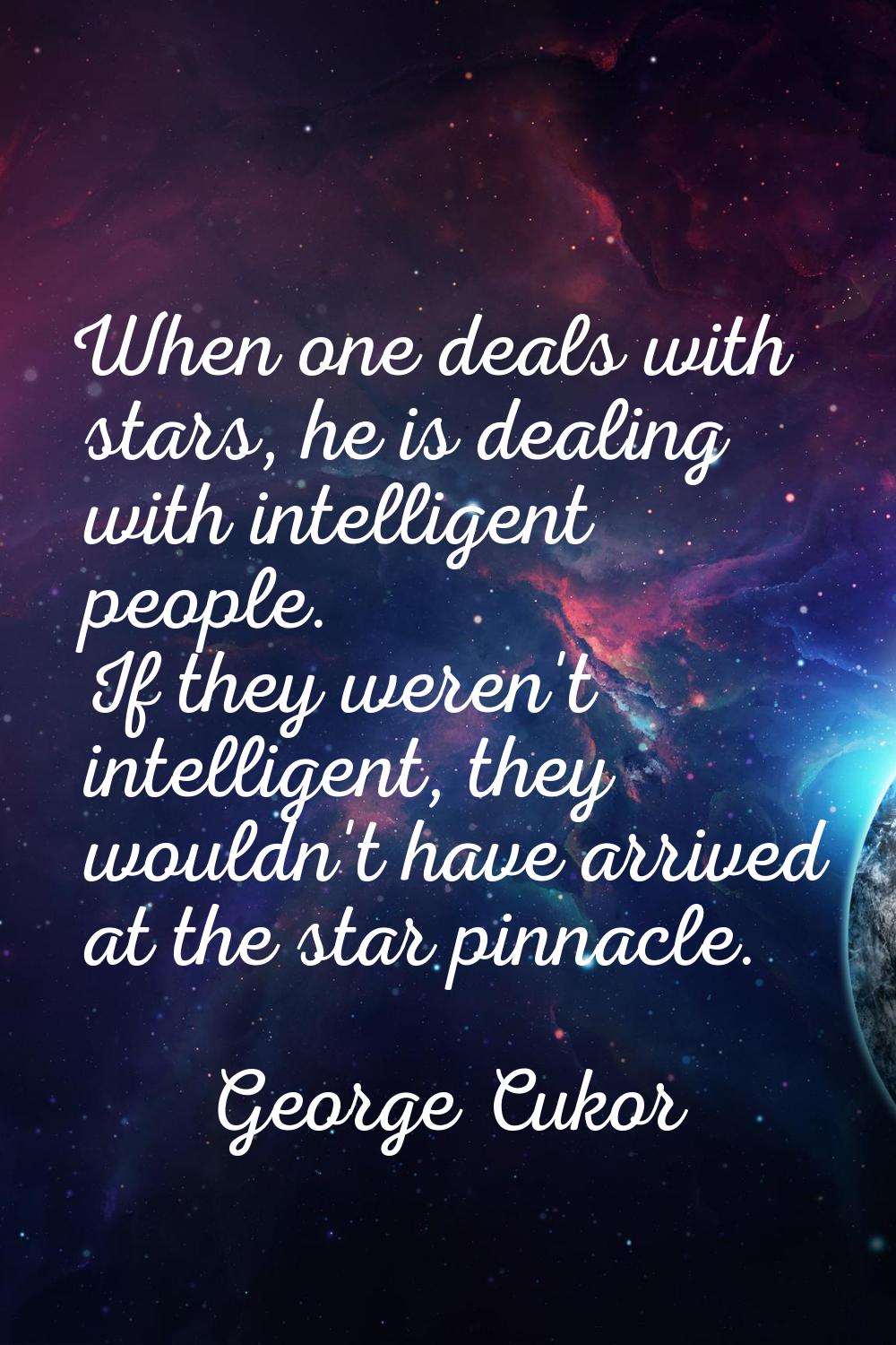 When one deals with stars, he is dealing with intelligent people. If they weren't intelligent, they
