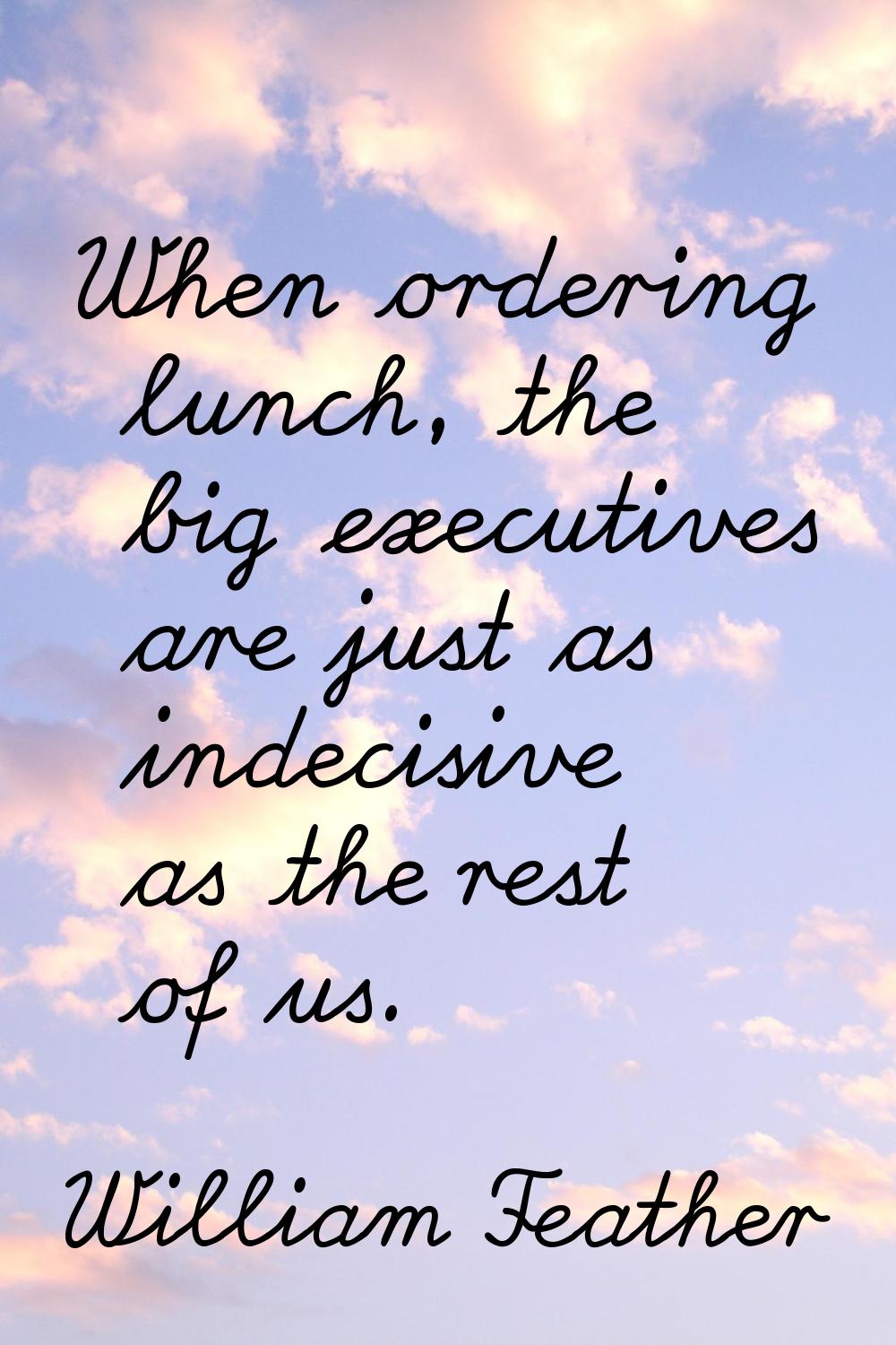 When ordering lunch, the big executives are just as indecisive as the rest of us.