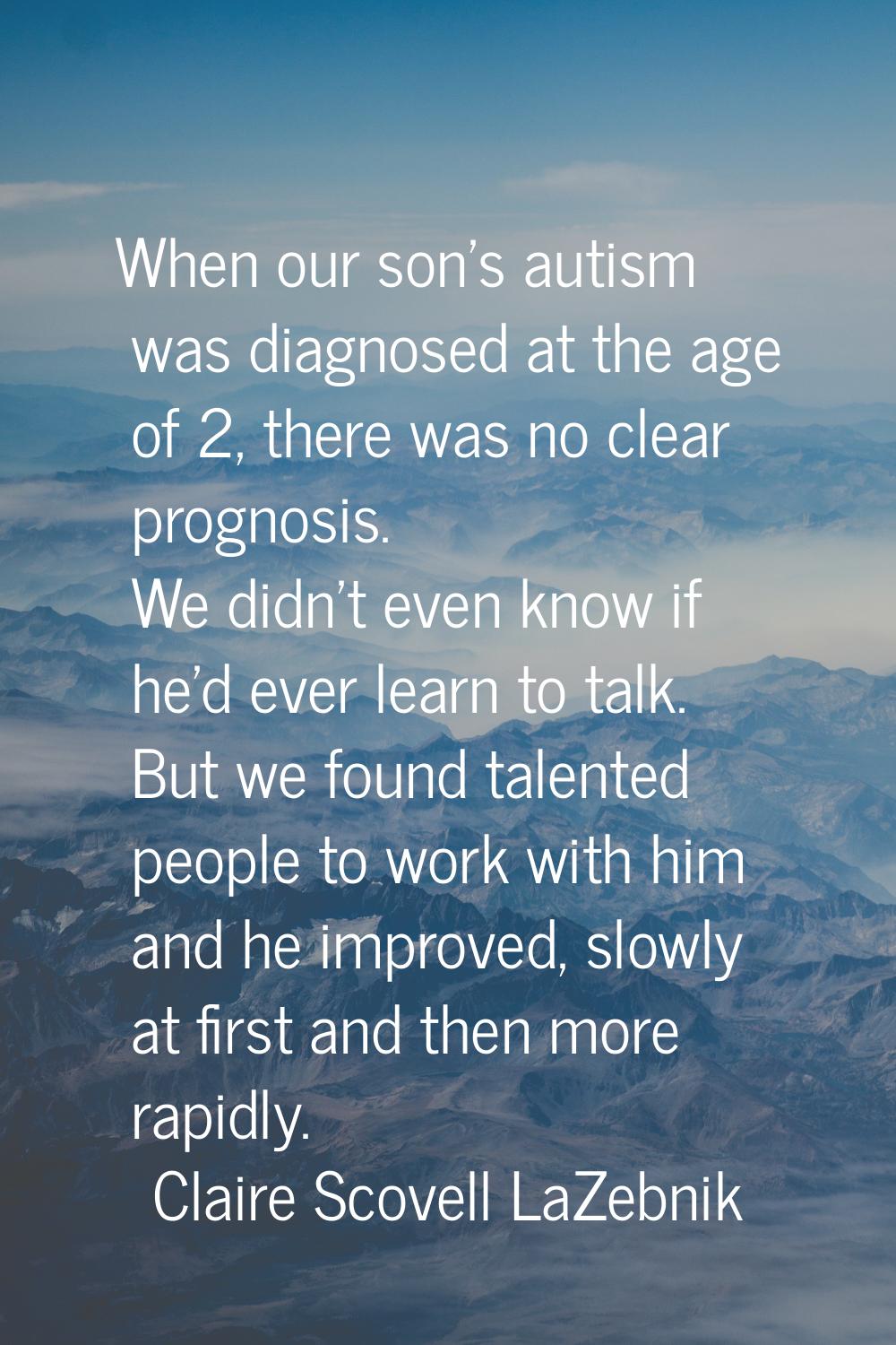When our son's autism was diagnosed at the age of 2, there was no clear prognosis. We didn't even k