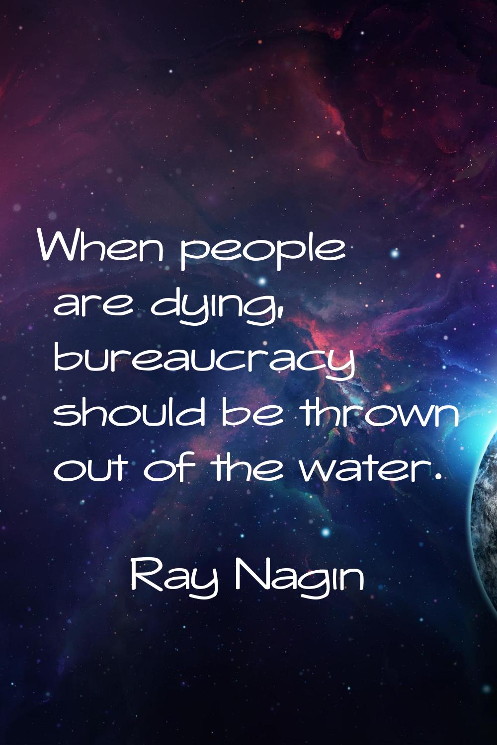 When people are dying, bureaucracy should be thrown out of the water.