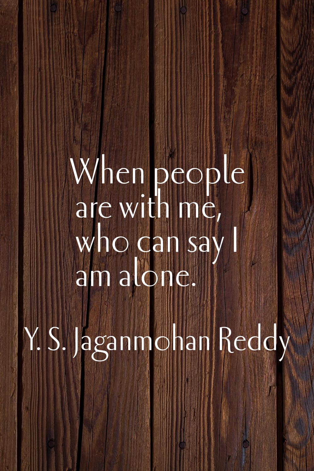 When people are with me, who can say I am alone.