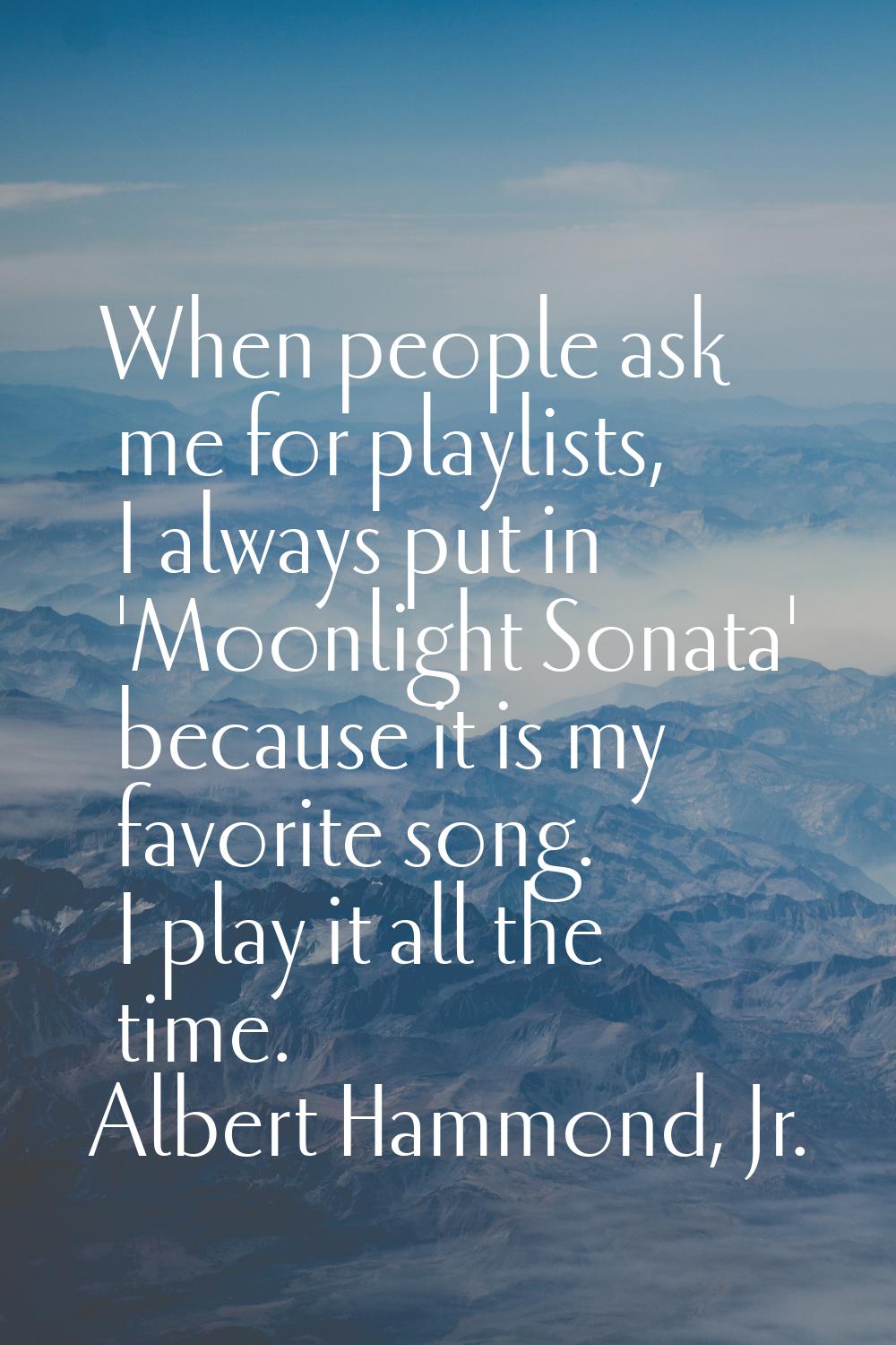 When people ask me for playlists, I always put in 'Moonlight Sonata' because it is my favorite song