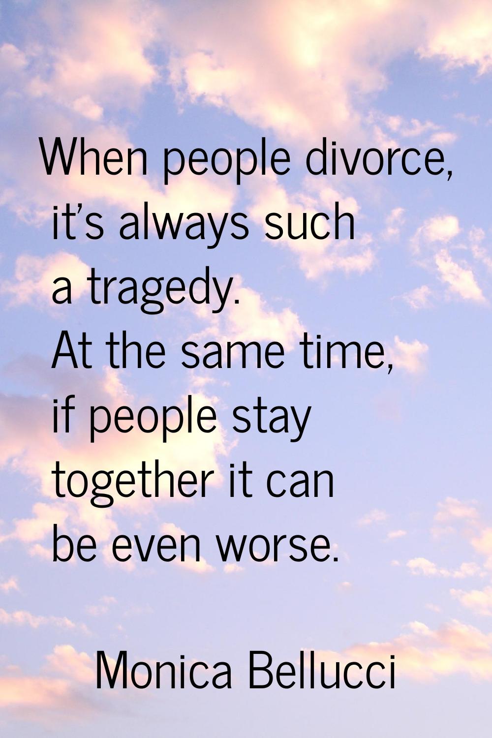 When people divorce, it's always such a tragedy. At the same time, if people stay together it can b