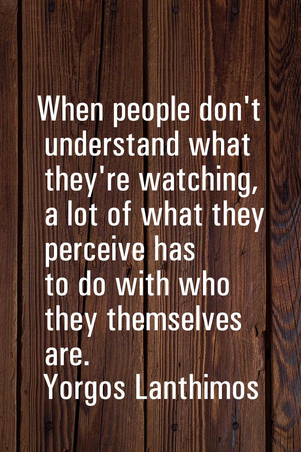 When people don't understand what they're watching, a lot of what they perceive has to do with who 