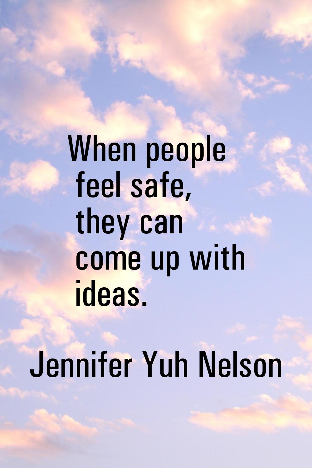 When people feel safe, they can come up with ideas.