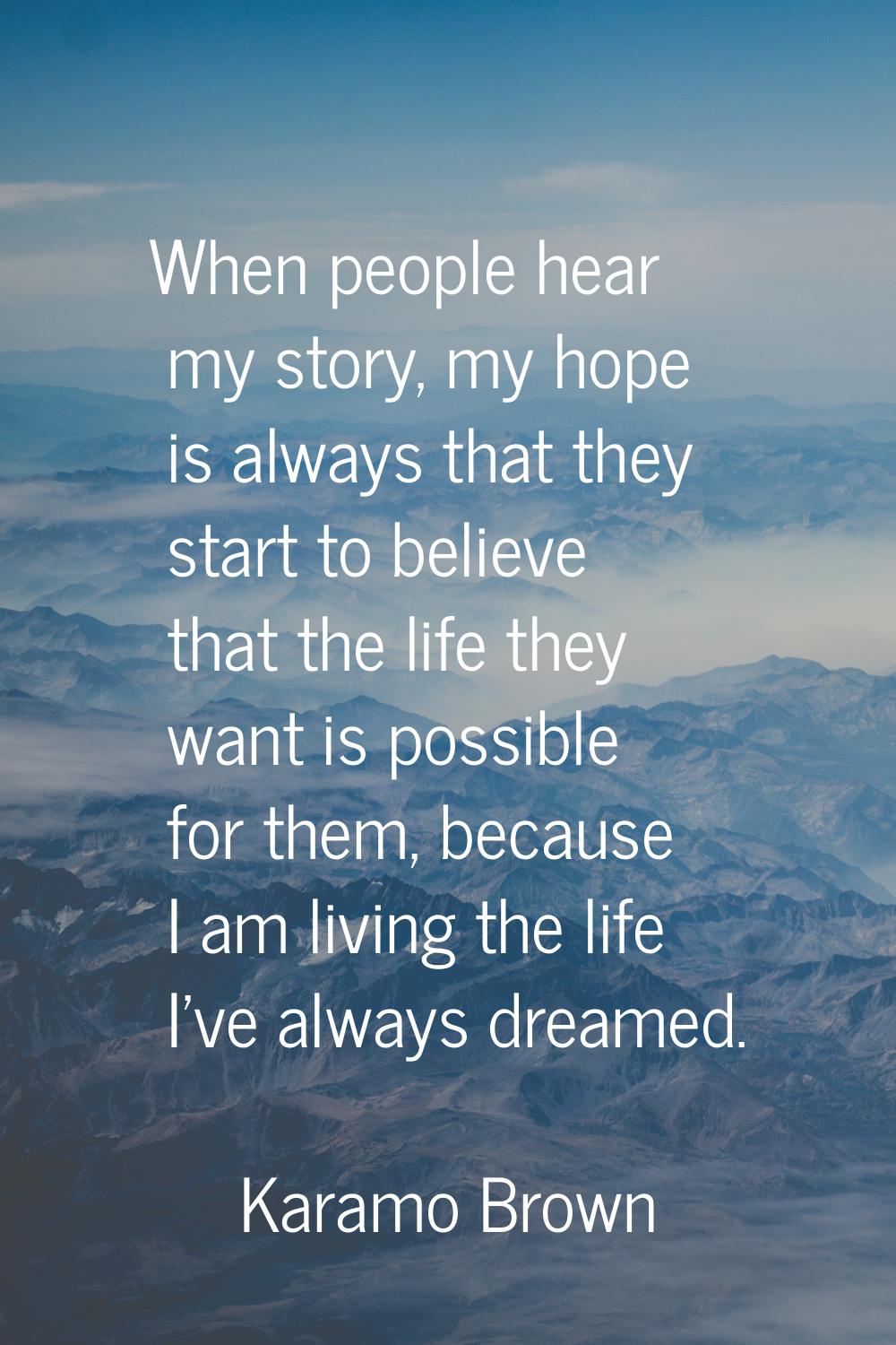 When people hear my story, my hope is always that they start to believe that the life they want is 