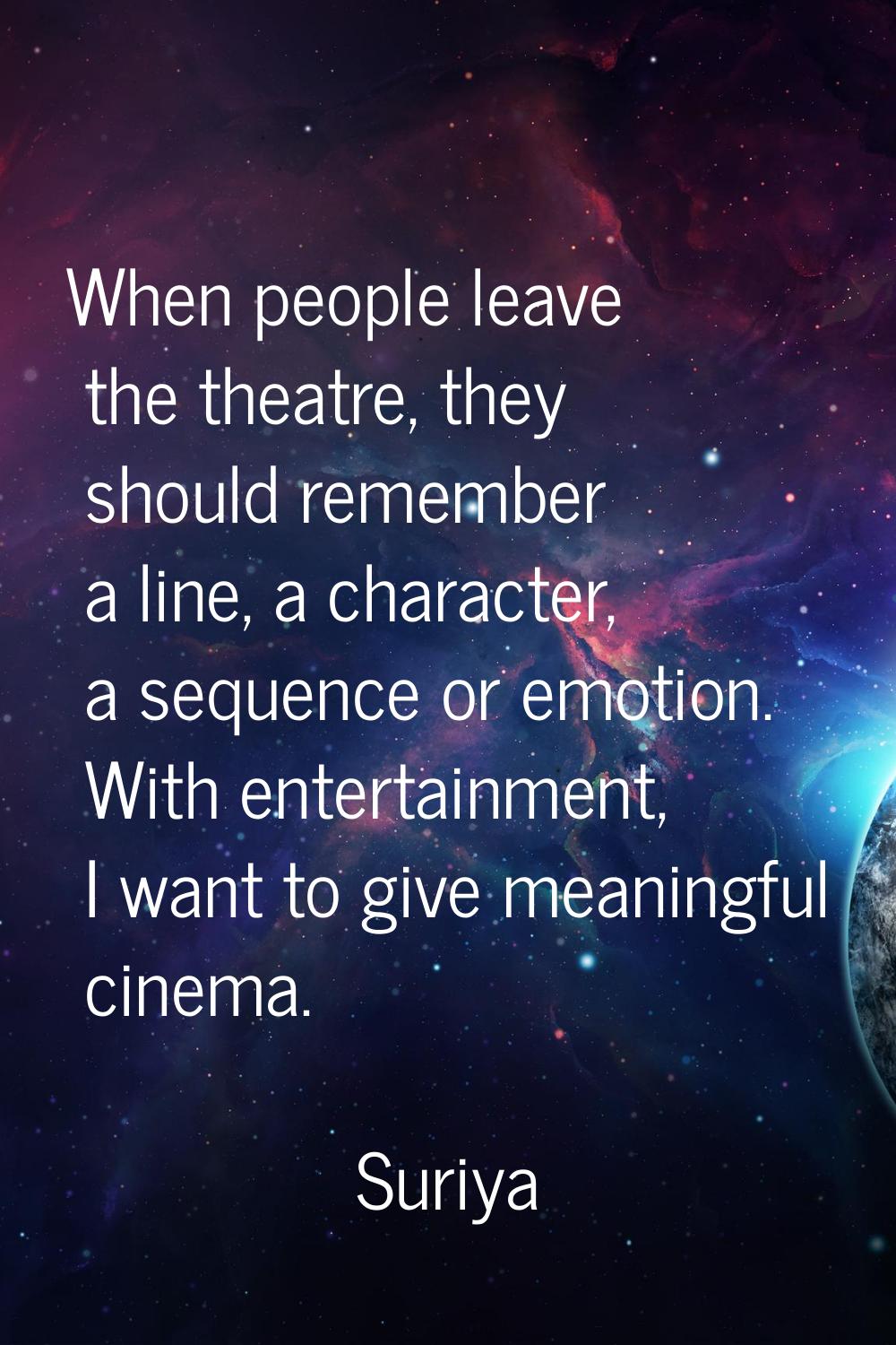 When people leave the theatre, they should remember a line, a character, a sequence or emotion. Wit