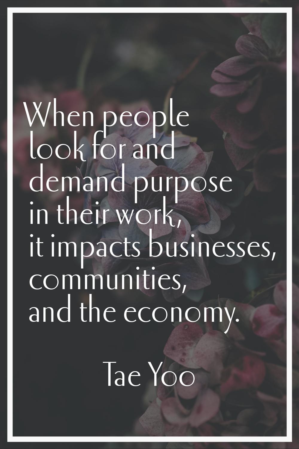 When people look for and demand purpose in their work, it impacts businesses, communities, and the 