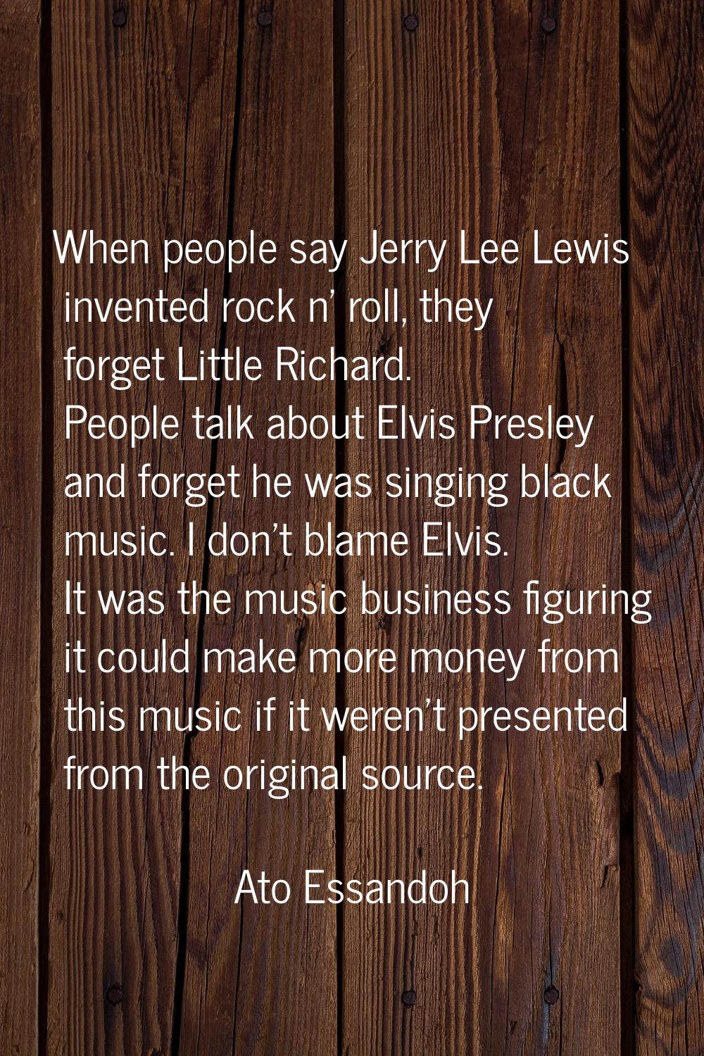 When people say Jerry Lee Lewis invented rock n' roll, they forget Little Richard. People talk abou