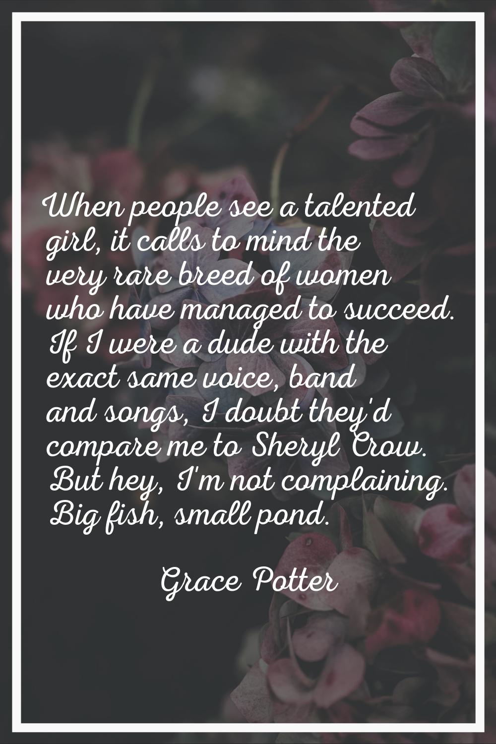 When people see a talented girl, it calls to mind the very rare breed of women who have managed to 