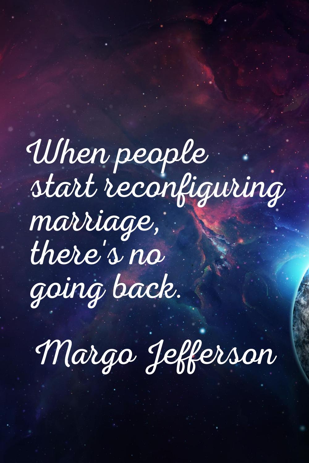 When people start reconfiguring marriage, there's no going back.