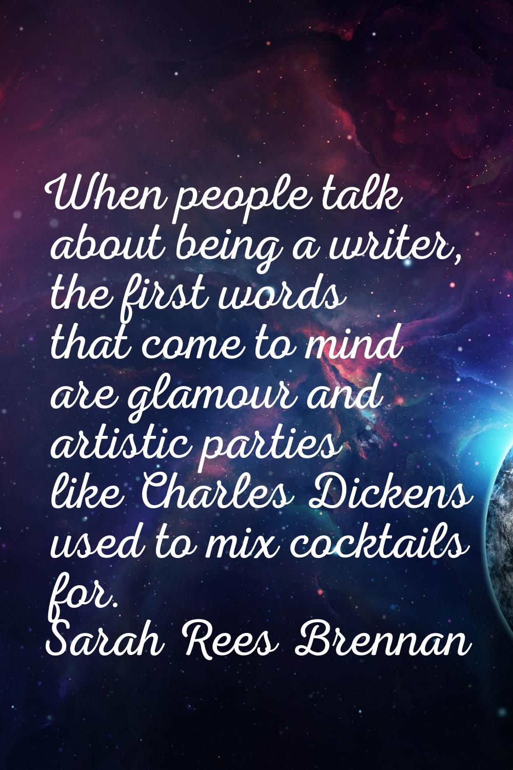 When people talk about being a writer, the first words that come to mind are glamour and artistic p