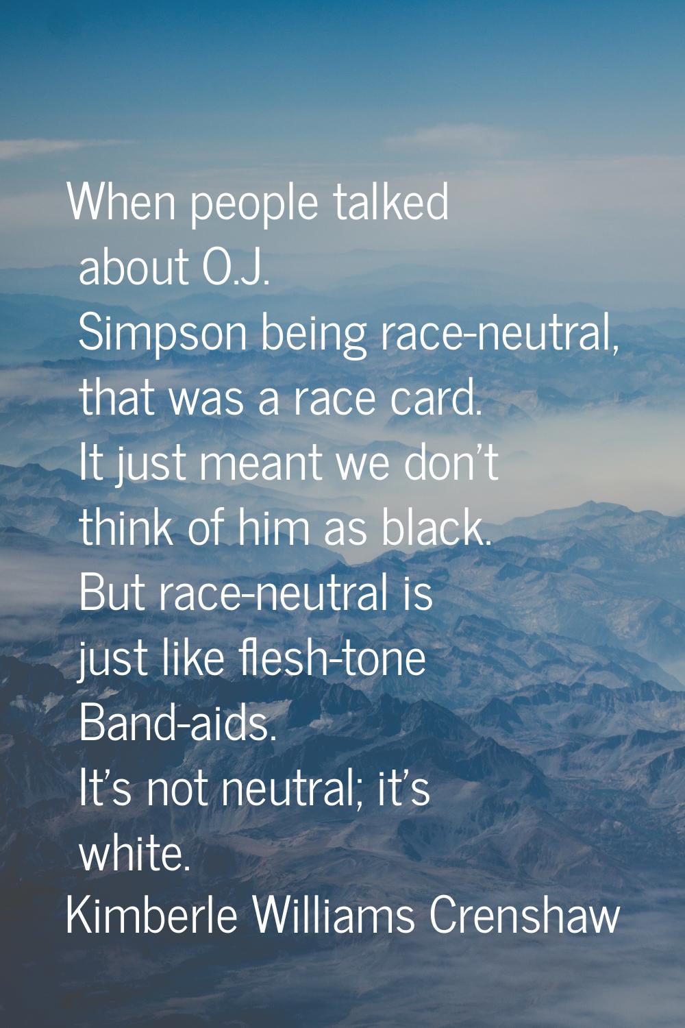 When people talked about O.J. Simpson being race-neutral, that was a race card. It just meant we do