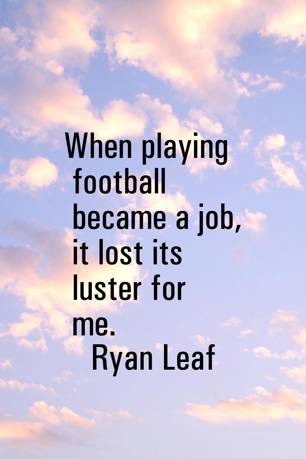 When playing football became a job, it lost its luster for me.